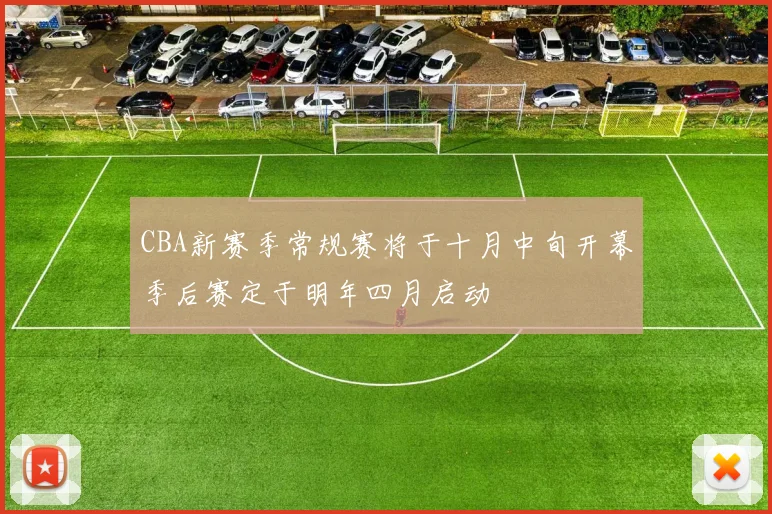 CBA新赛季常规赛将于十月中旬开幕季后赛定于明年四月启动