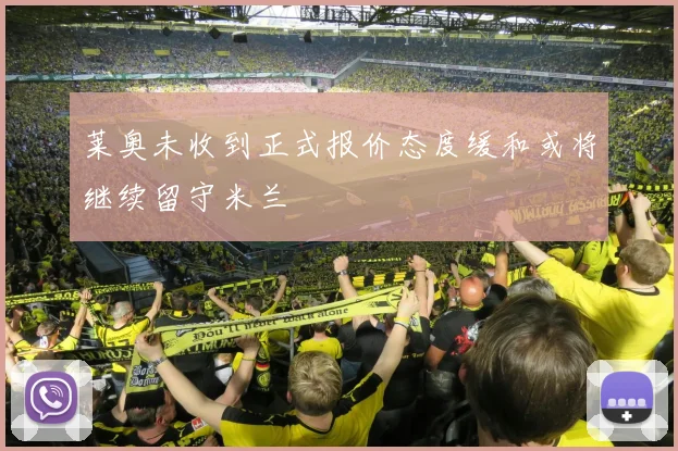 莱奥未收到正式报价态度缓和或将继续留守米兰